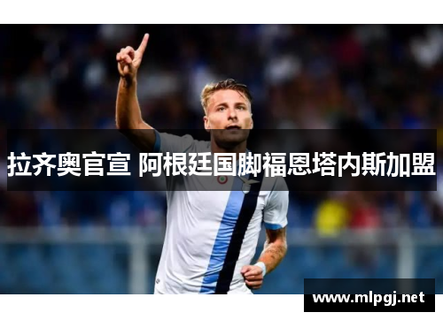 拉齐奥官宣 阿根廷国脚福恩塔内斯加盟