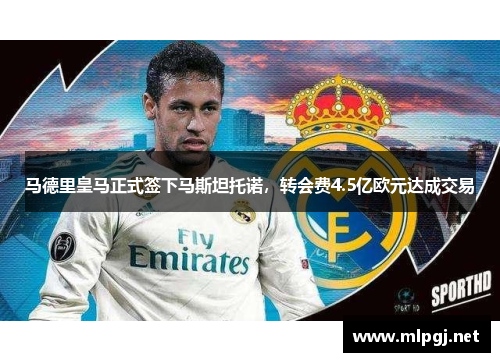 马德里皇马正式签下马斯坦托诺，转会费4.5亿欧元达成交易