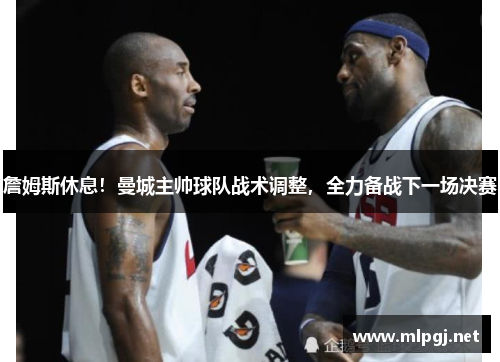 詹姆斯休息！曼城主帅球队战术调整，全力备战下一场决赛