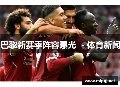 巴黎新赛季阵容曝光  - 体育新闻