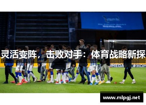 灵活变阵，击败对手：体育战略新探